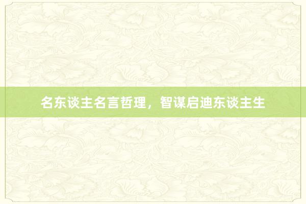 名东谈主名言哲理，智谋启迪东谈主生